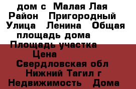 дом с. Малая Лая › Район ­ Пригородный › Улица ­ Ленина › Общая площадь дома ­ 38 › Площадь участка ­ 17 › Цена ­ 900 000 - Свердловская обл., Нижний Тагил г. Недвижимость » Дома, коттеджи, дачи продажа   